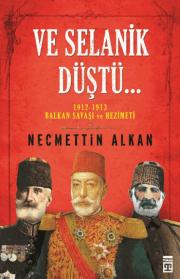 
Ve Selanik Düştü - 1912-1913 Balkan Savaşı ve Hezimeti
