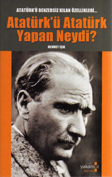 Her Yönüyle Atatürk<br /> Atatürk'ü Atatürk Yapan Neydi?