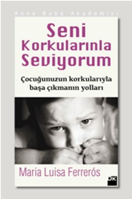 Seni Korkularınla Seviyorum <br /> Çocuğunuzun Korkularıyla <br /> Başa Çıkmanın Yolları