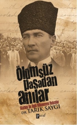 Ölümsüz Paşadan Anılar <br />Atatürk İle İlgili <br />Bilinmeyen Hatıralar