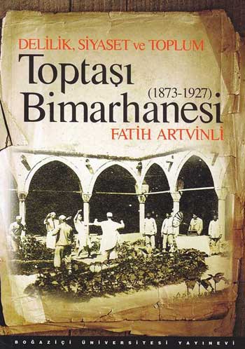 Toptaşı Bimarhanesi <br />Delilik Siyaset ve Toplum<br />1873-1927