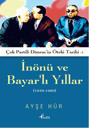 
Inönü ve Bayarlı Yıllar - 
Çok Partili Dönemin 
Öteki Tarihi 1938-1960 

