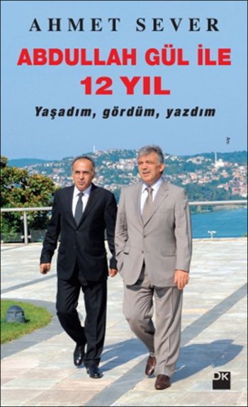 Abdullah Gül <br />İle 12 Yıl <br />Yaşadım Gördüm Yazdım