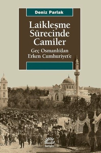 Laikleşme Sürecinde Camiler - Geç Osmanlıdan Erken Cumhuriyete 