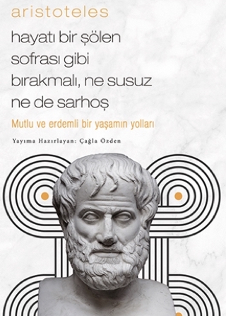 Aristoteles - Mutlu ve Erdemli Bir Yaşamın Yolları