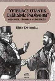 Yeterince Otantik Değilsiniz Padişahım - Modernlik, Dindarlık ve Özgürlük