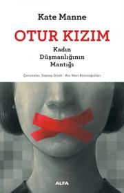 Otur Kızım - Kadın Düşmanlığının Mantığı