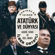 Atatürk ve Dünyası - Askeri Siyasi ve Özel Hayatı