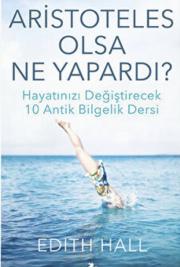 Aristoteles Olsa Ne Yapardı? - Hayatınızı Değiştirecek 10 Antik Bilgelik Dersi 